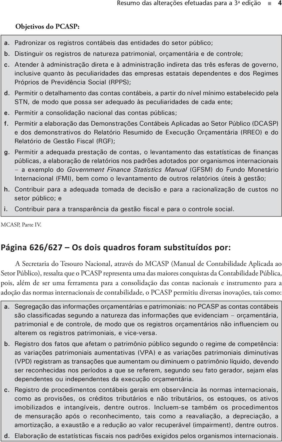 Atender à administração direta e à administração indireta das três esferas de governo, inclusive quanto às peculiaridades das empresas estatais dependentes e dos Regimes Próprios de Previdência