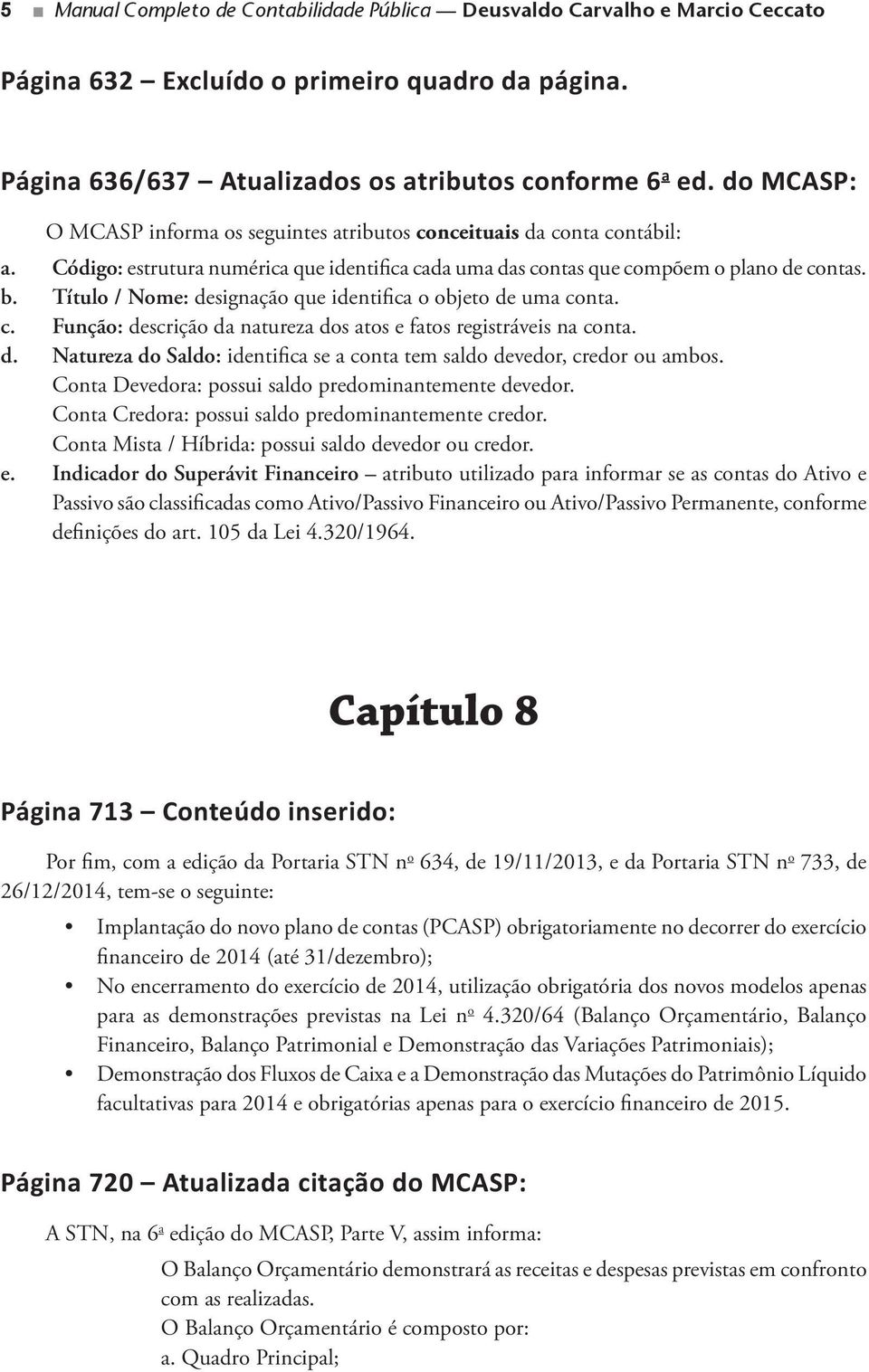 Título / Nome: designação que identifica o objeto de uma conta. c. Função: descrição da natureza dos atos e fatos registráveis na conta. d. Natureza do Saldo: identifica se a conta tem saldo devedor, credor ou ambos.