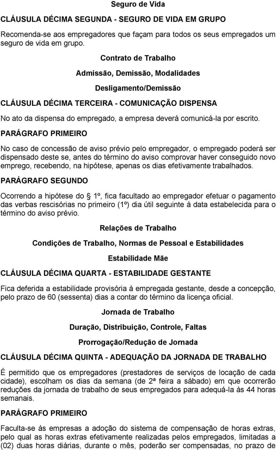 No caso de concessão de aviso prévio pelo empregador, o empregado poderá ser dispensado deste se, antes do término do aviso comprovar haver conseguido novo emprego, recebendo, na hipótese, apenas os