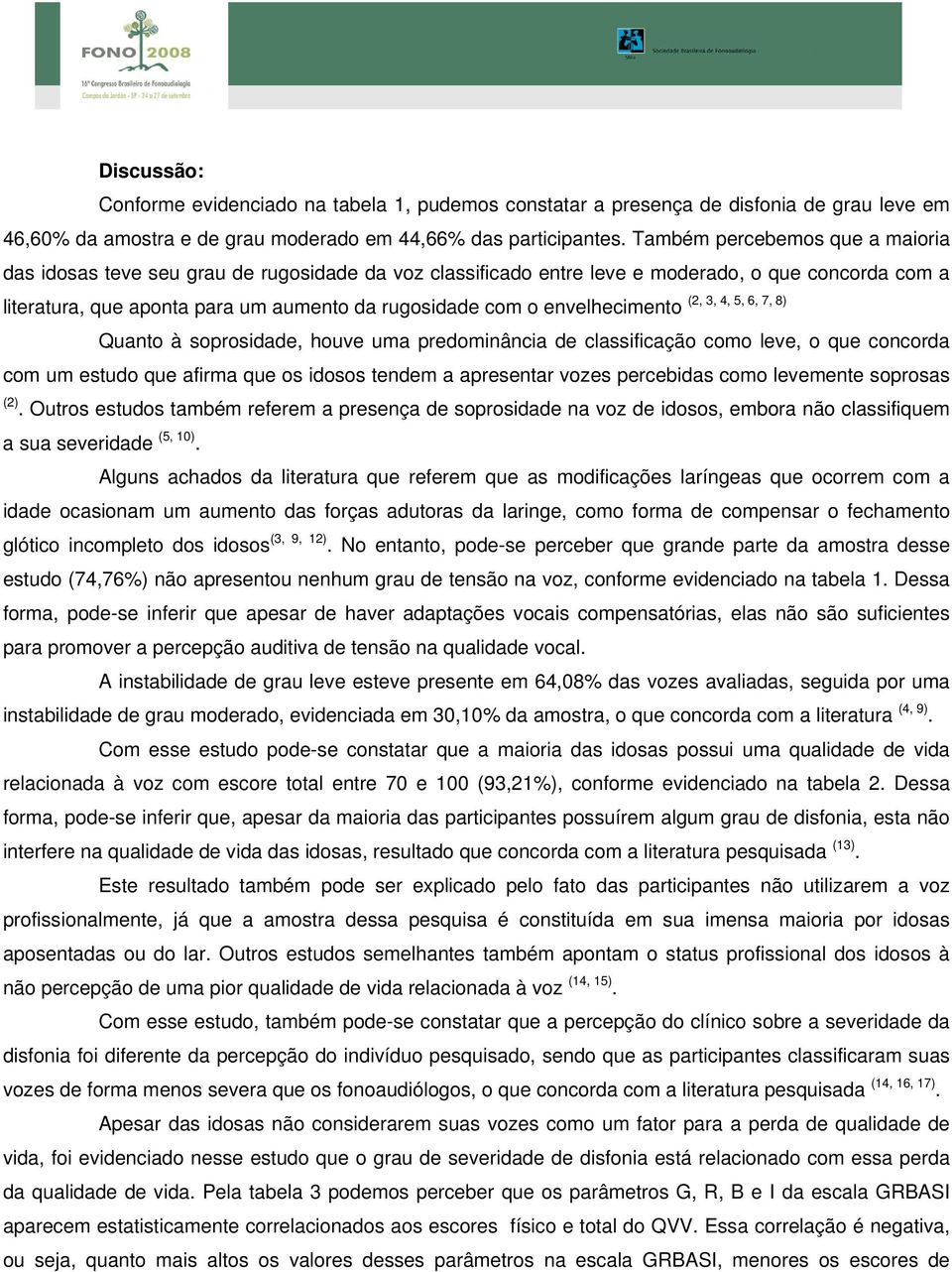 envelhecimento (2, 3, 4, 5, 6, 7, 8) Quanto à soprosidade, houve uma predominância de classificação como leve, o que concorda com um estudo que afirma que os idosos tendem a apresentar vozes