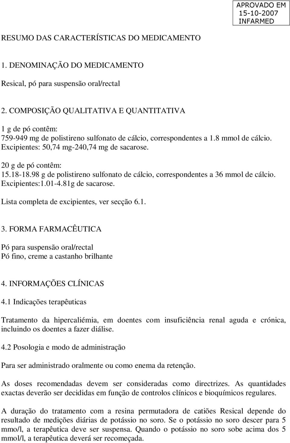 20 g de pó contêm: 15.18-18.98 g de polistireno sulfonato de cálcio, correspondentes a 36 mmol de cálcio. Excipientes:1.01-4.81g de sacarose. Lista completa de excipientes, ver secção 6.1. 3. FORMA FARMACÊUTICA Pó para suspensão oral/rectal Pó fino, creme a castanho brilhante 4.