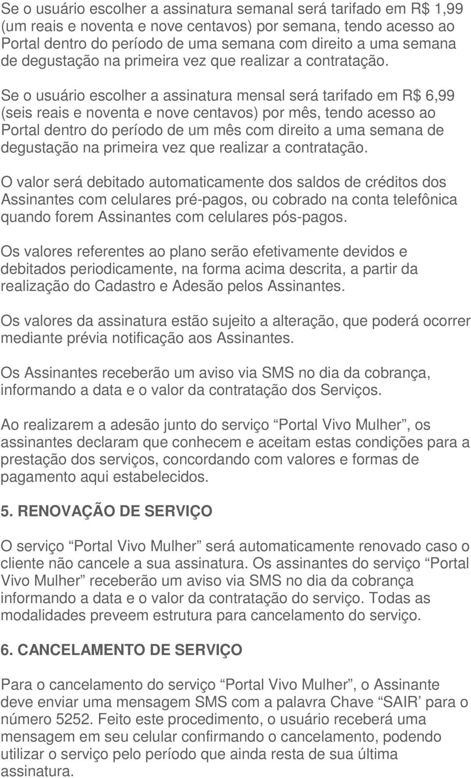 Se o usuário escolher a assinatura mensal será tarifado em R$ 6,99 (seis reais e noventa e nove centavos) por mês, tendo acesso ao Portal dentro do período de um mês com direito a uma semana de  O