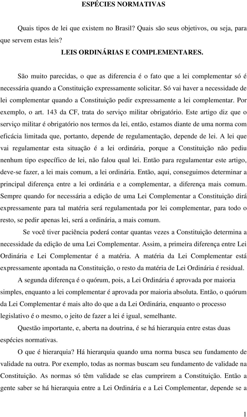 Só vai haver a necessidade de lei complementar quando a Constituição pedir expressamente a lei complementar. Por exemplo, o art. 143 da CF, trata do serviço militar obrigatório.