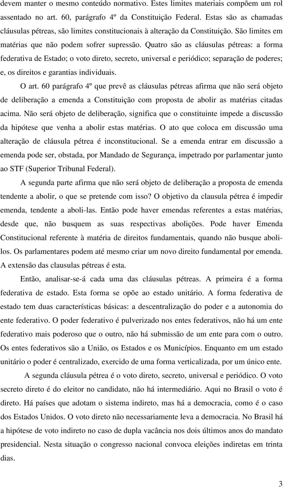 Quatro são as cláusulas pétreas: a forma federativa de Estado; o voto direto, secreto, universal e periódico; separação de poderes; e, os direitos e garantias individuais. O art.