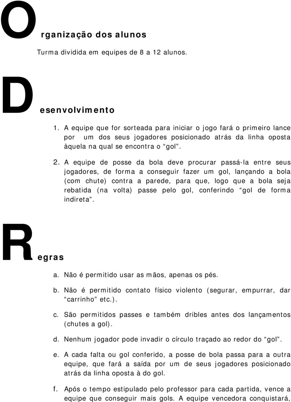 A equipe de posse da bola deve procurar passá-la entre seus jogadores, de forma a conseguir fazer um gol, lançando a bola (com chute) contra a parede, para que, logo que a bola seja rebatida (na