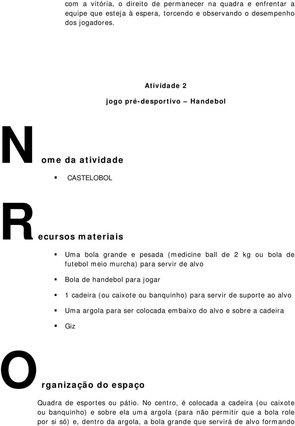 alvo Bola de handebol para jogar 1 cadeira (ou caixote ou banquinho) para servir de suporte ao alvo Uma argola para ser colocada embaixo do alvo e sobre a cadeira Giz Organização do