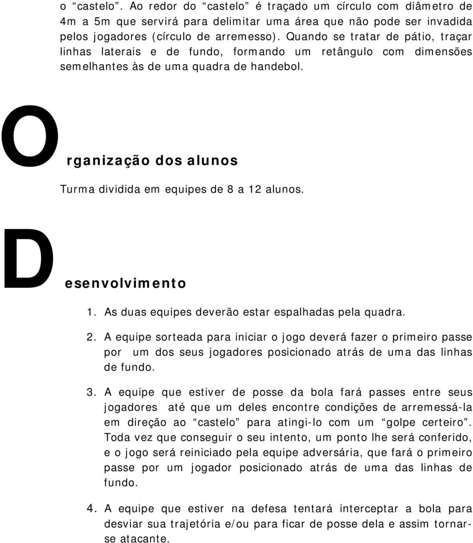 Organização dos alunos Turma dividida em equipes de 8 a 12 alunos. Desenvolvimento 1. As duas equipes deverão estar espalhadas pela quadra. 2.