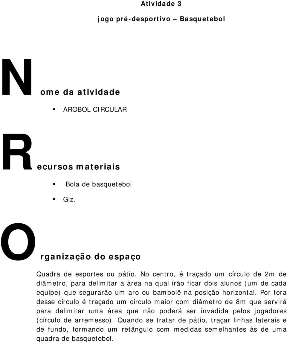 No centro, é traçado um círculo de 2m de diâmetro, para delimitar a área na qual irão ficar dois alunos (um de cada equipe) que segurarão um aro ou bambolê na posição