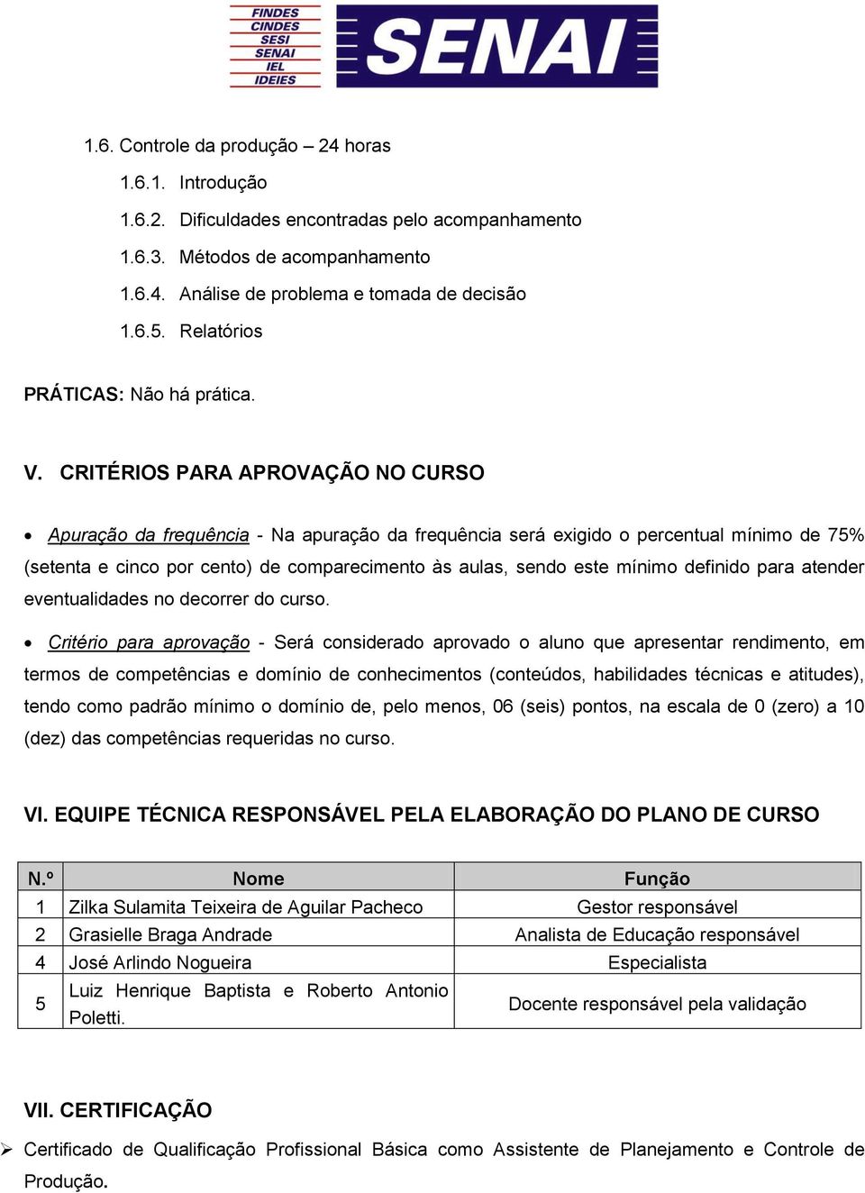 CRITÉRIOS PARA APROVAÇÃO NO CURSO Apuração da frequência - Na apuração da frequência será exigido o percentual mínimo de 75% (setenta e cinco por cento) de comparecimento às aulas, sendo este mínimo