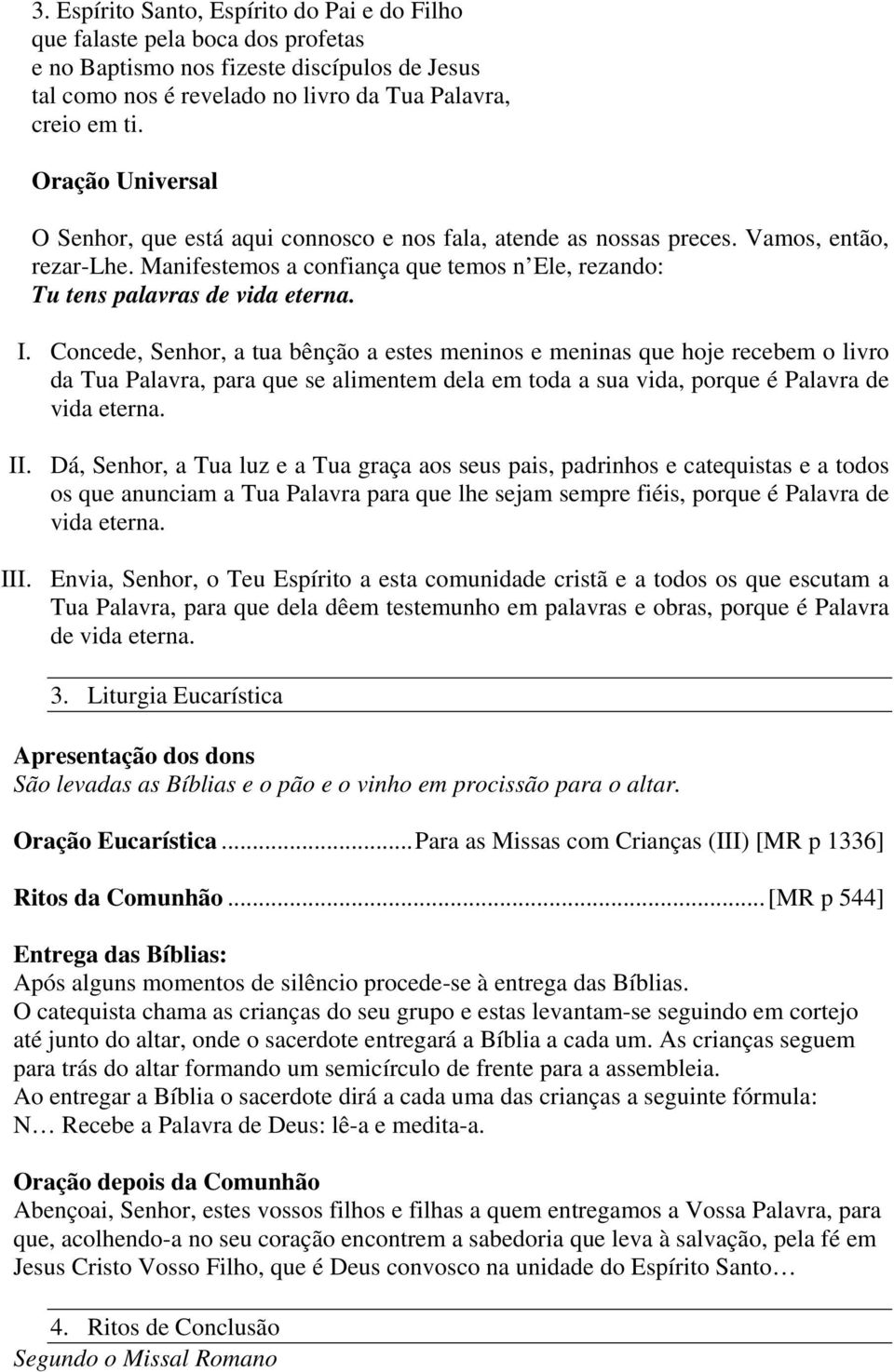 Concede, Senhor, a tua bênção a estes meninos e meninas que hoje recebem o livro da Tua Palavra, para que se alimentem dela em toda a sua vida, porque é Palavra de vida eterna. II.