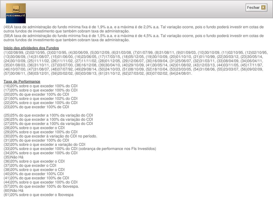 Inicio das atividades dos Fundos (1)02/08/99, (2)02/10/95, (3)02/10/95, (4)30/06/09, (5)30/12/09, (6)31/03/08, (7)01/07/99, (8)31/08/11, (9)01/09/03, (10)30/10/09, (11)02/10/95, (12)02/10/95,