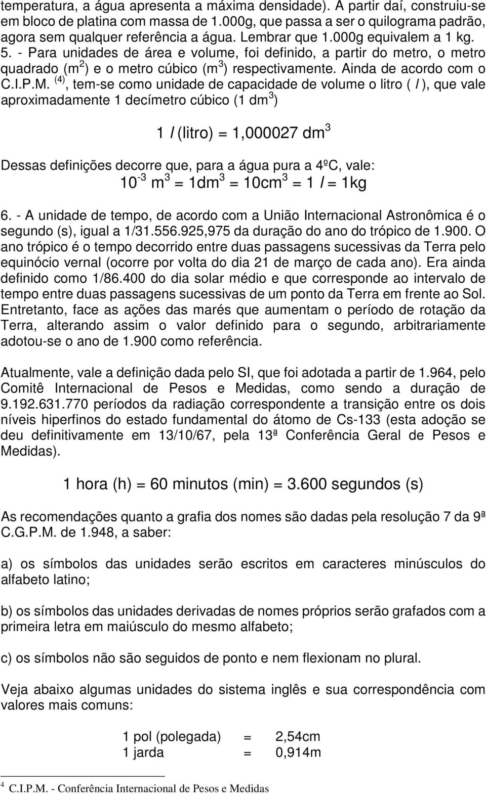 (4), tem-se como unidade de capacidade de volume o litro ( l ), que vale aproximadamente 1 decímetro cúbico (1 dm 3 ) 1 l (litro) = 1,000027 dm 3 Dessas definições decorre que, para a água pura a