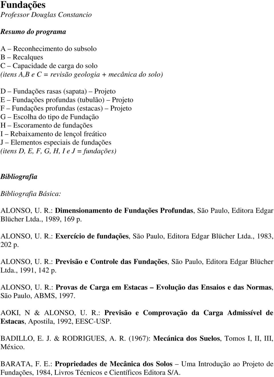 especiais de fundações (itens D, E, F, G, H, I e J = fundações) Bibliografia Bibliografia Básica: ALONSO, U. R.: Dimensionamento de Fundações Profundas, São Paulo, Editora Edgar Blücher Ltda.