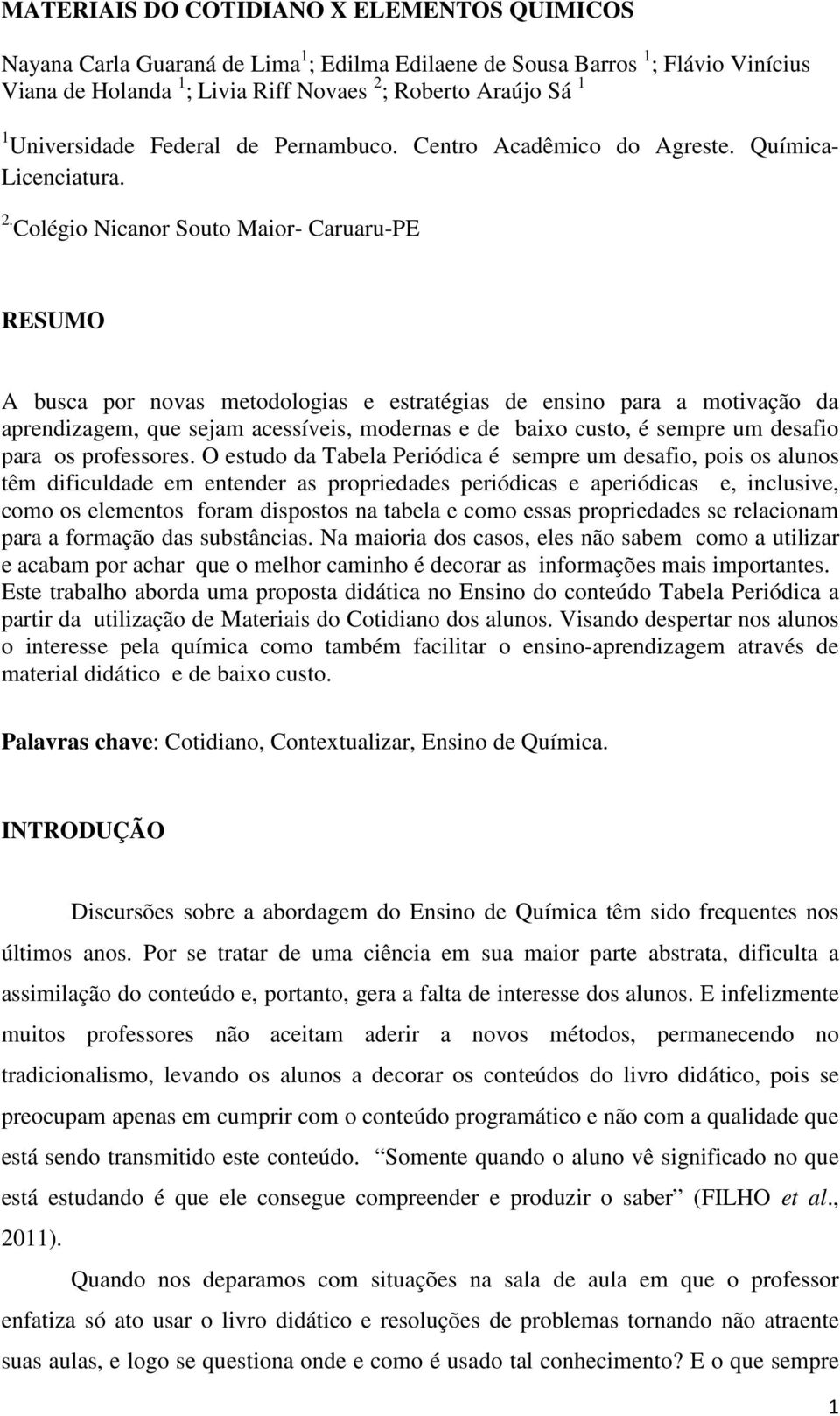 Colégio Nicanor Souto Maior- Caruaru-PE RESUMO A busca por novas metodologias e estratégias de ensino para a motivação da aprendizagem, que sejam acessíveis, modernas e de baixo custo, é sempre um