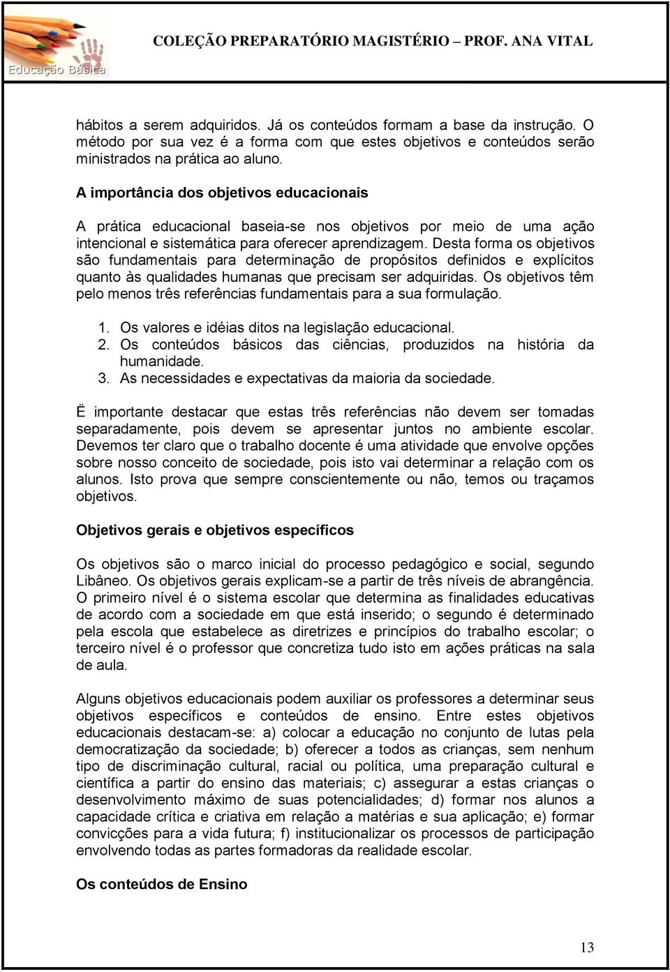 Desta forma os objetivos são fundamentais para determinação de propósitos definidos e explícitos quanto às qualidades humanas que precisam ser adquiridas.