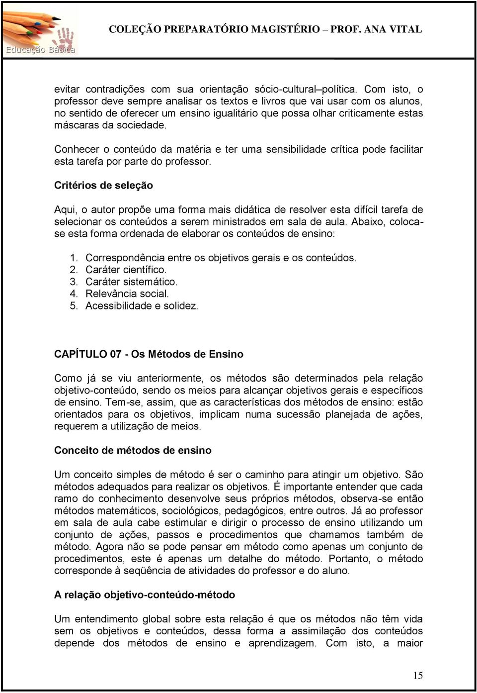 Conhecer o conteúdo da matéria e ter uma sensibilidade crítica pode facilitar esta tarefa por parte do professor.