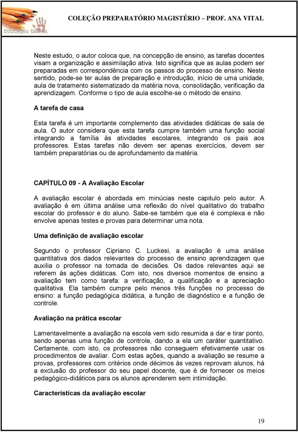 Neste sentido, pode-se ter aulas de preparação e introdução, início de uma unidade, aula de tratamento sistematizado da matéria nova, consolidação, verificação da aprendizagem.