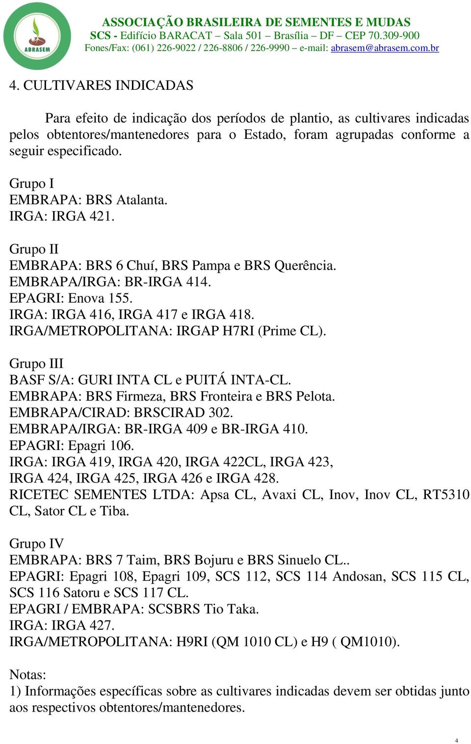 IRGA/METROPOLITANA: IRGAP H7RI (Prime CL). Grupo III BASF S/A: GURI INTA CL e PUITÁ INTA-CL. EMBRAPA: BRS Firmeza, BRS Fronteira e BRS Pelota. EMBRAPA/CIRAD: BRSCIRAD 302.