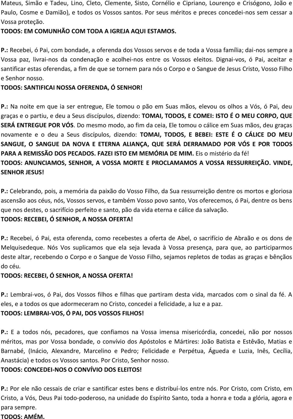 : Recebei, ó Pai, com bondade, a oferenda dos Vossos servos e de toda a Vossa família; dai-nos sempre a Vossa paz, livrai-nos da condenação e acolhei-nos entre os Vossos eleitos.