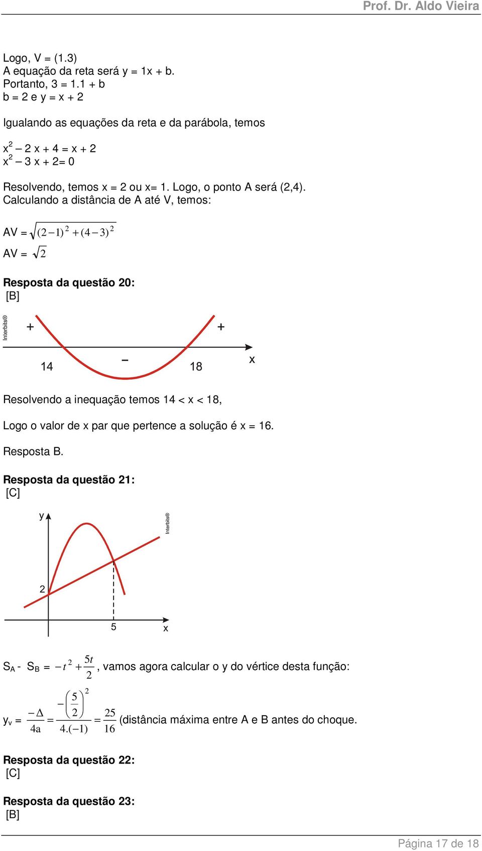 Calculando a distância de A até V, temos: AV = AV = ( ) + (4 3) Resposta da questão 0: Resolvendo a inequação temos 4 < x < 8, Logo o valor de x par que
