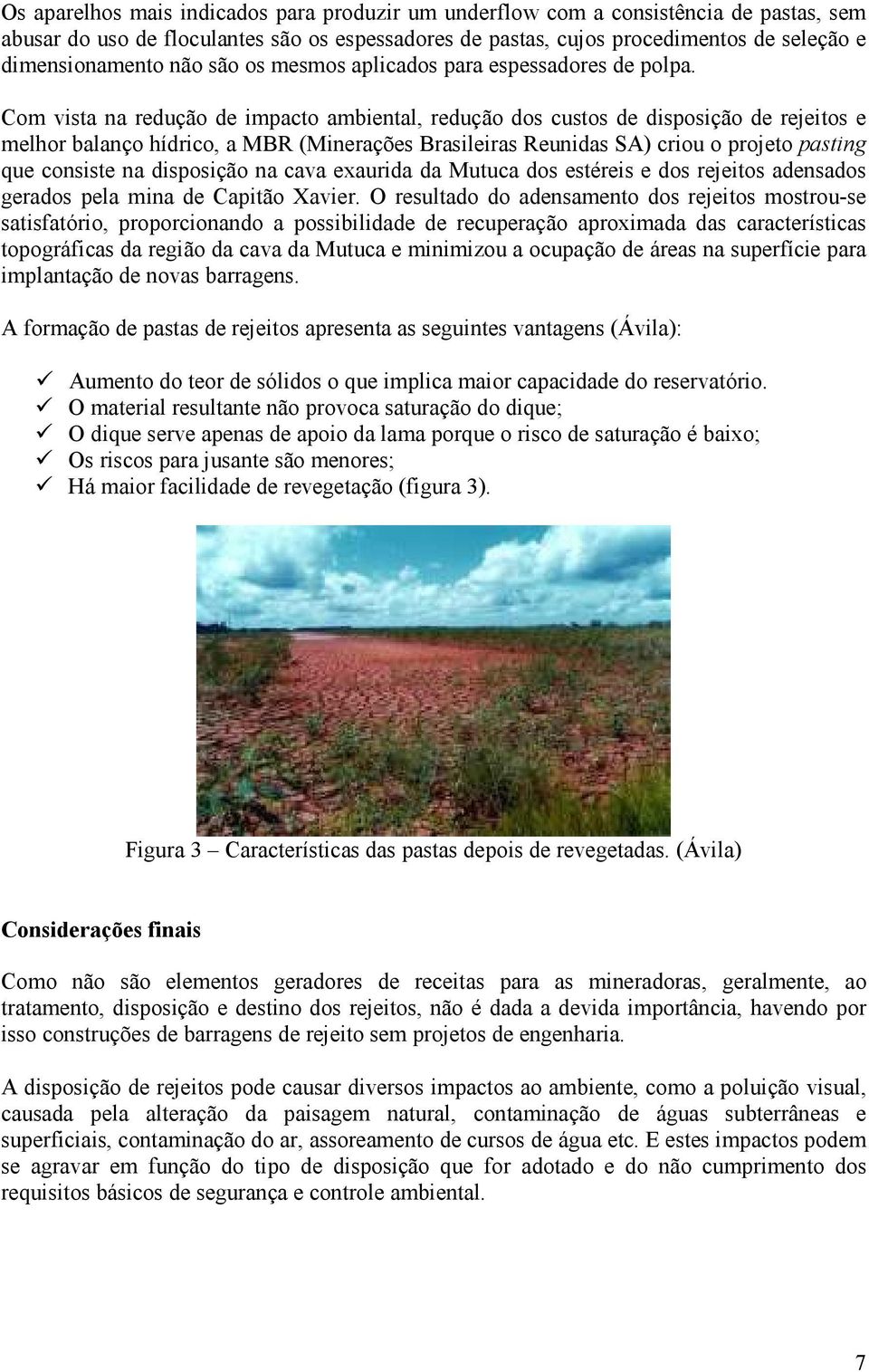 Com vista na redução de impacto ambiental, redução dos custos de disposição de rejeitos e melhor balanço hídrico, a MBR (Minerações Brasileiras Reunidas SA) criou o projeto pasting que consiste na