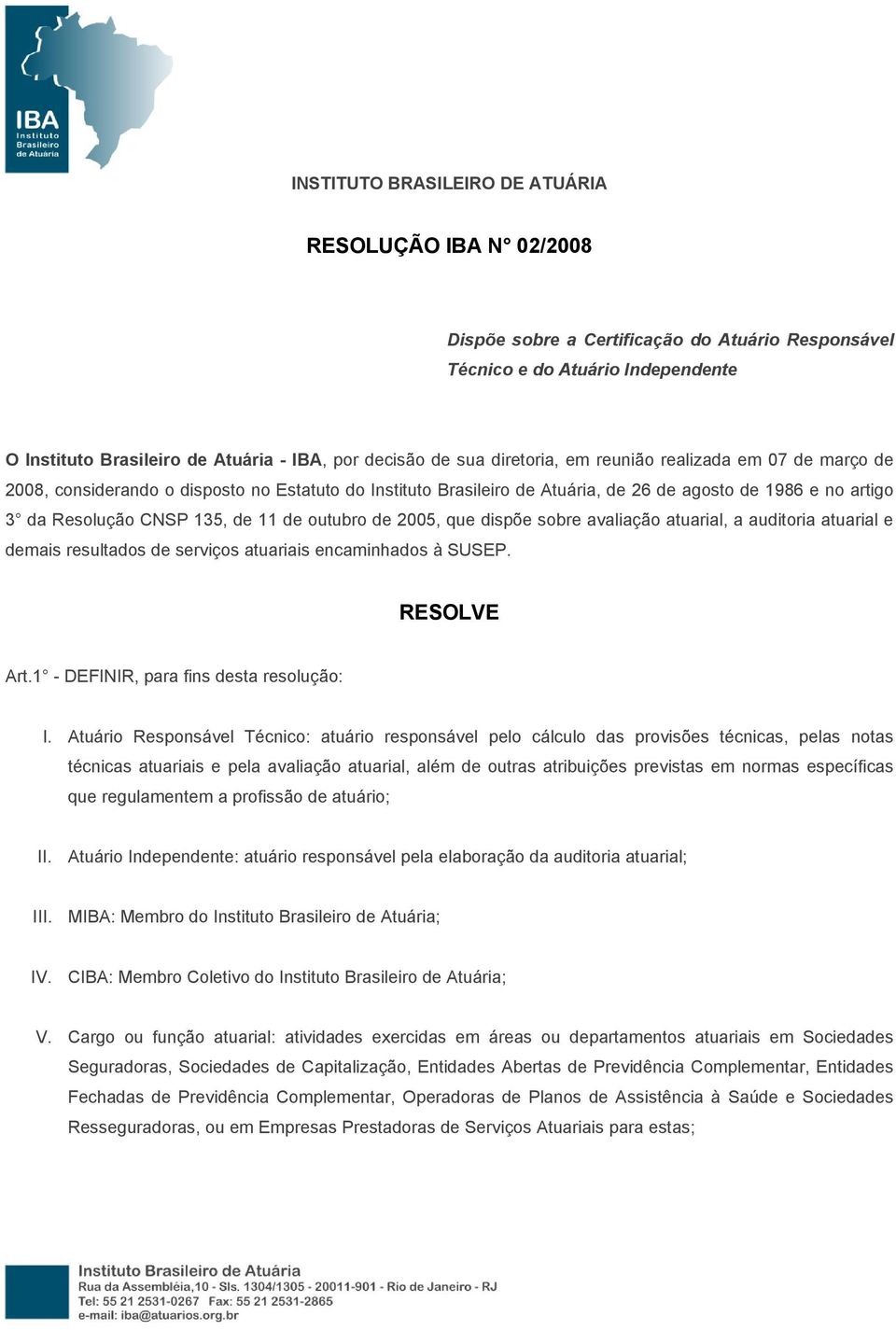 de outubro de 2005, que dispõe sobre avaliação atuarial, a auditoria atuarial e demais resultados de serviços atuariais encaminhados à SUSEP. RESOLVE Art.1 - DEFINIR, para fins desta resolução: I.