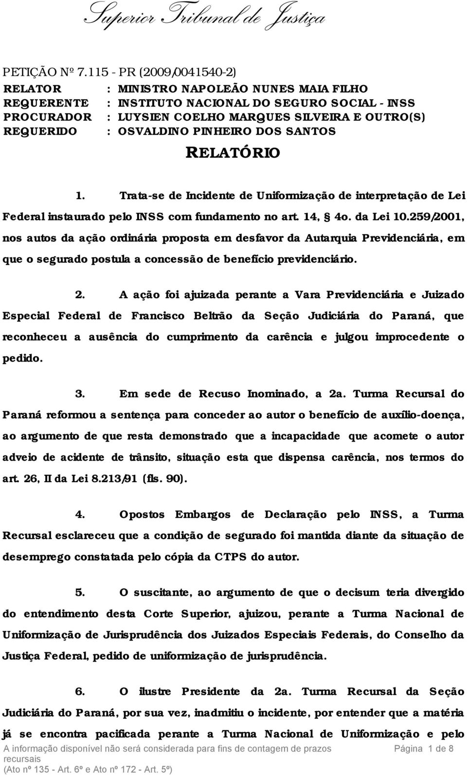 OSVALDINO PINHEIRO DOS SANTOS RELATÓRIO 1. Trata-se de Incidente de Uniformização de interpretação de Lei Federal instaurado pelo INSS com fundamento no art. 14, 4o. da Lei 10.