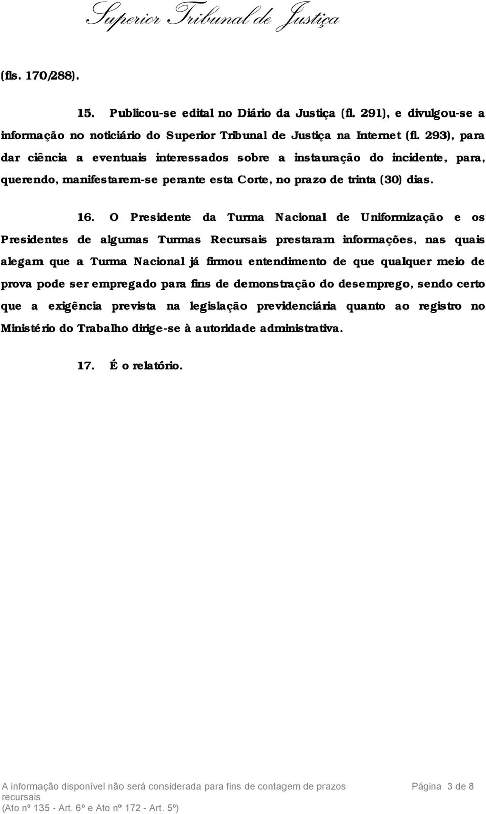 O Presidente da Turma Nacional de Uniformização e os Presidentes de algumas Turmas Recursais prestaram informações, nas quais alegam que a Turma Nacional já firmou entendimento de que qualquer