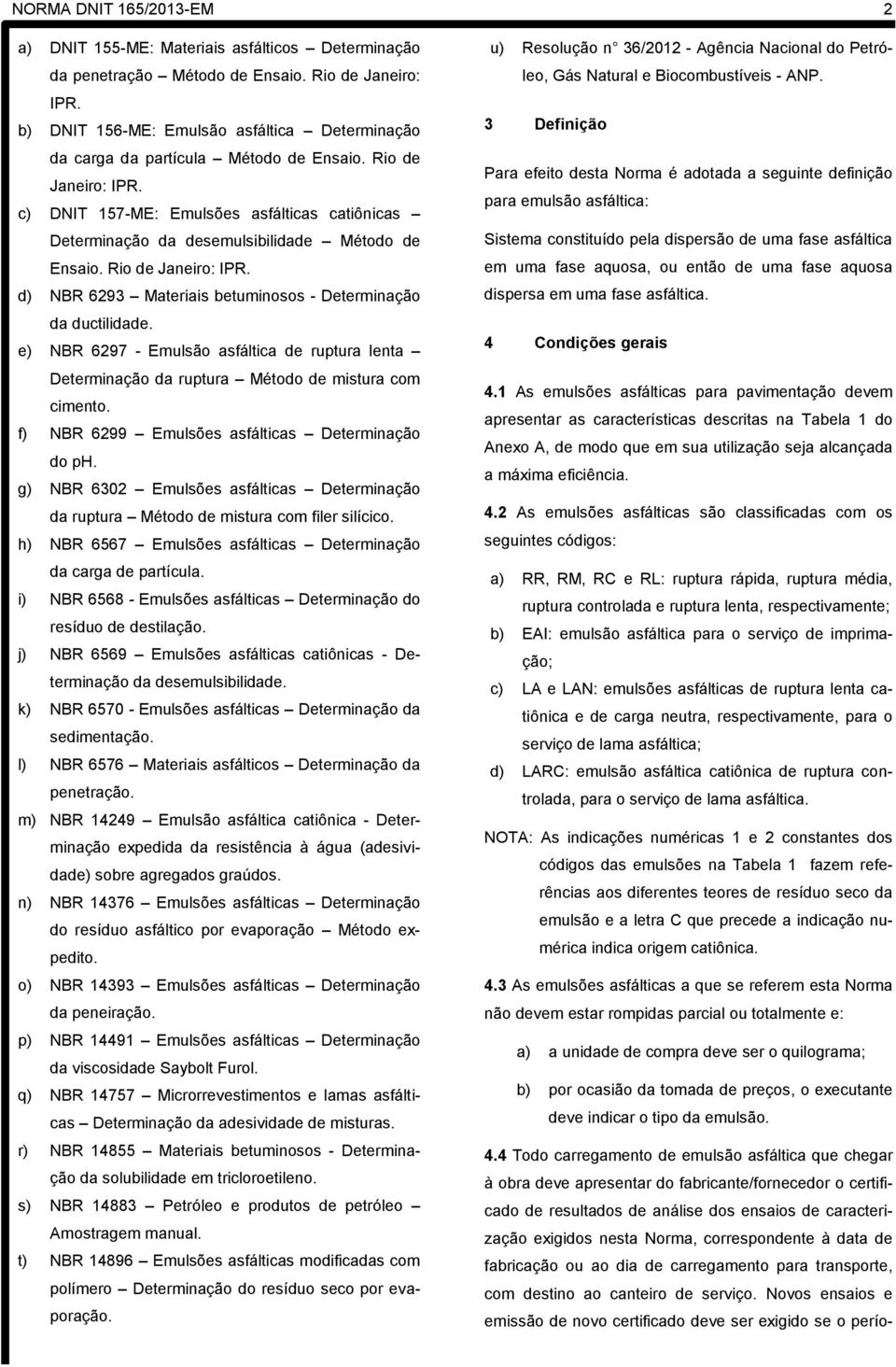 c) DNIT 157-ME: Emulsões asfálticas catiônicas Determinação da desemulsibilidade Método de Ensaio. Rio de Janeiro: IPR. d) NBR 6293 Materiais betuminosos - Determinação da ductilidade.