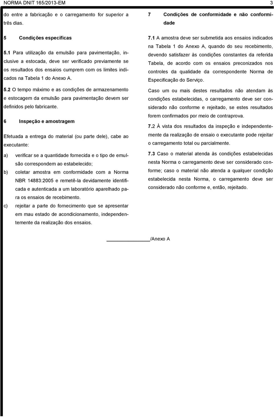 2 O tempo máximo e as condições de armazenamento e estocagem da emulsão para pavimentação devem ser definidos pelo fabricante.