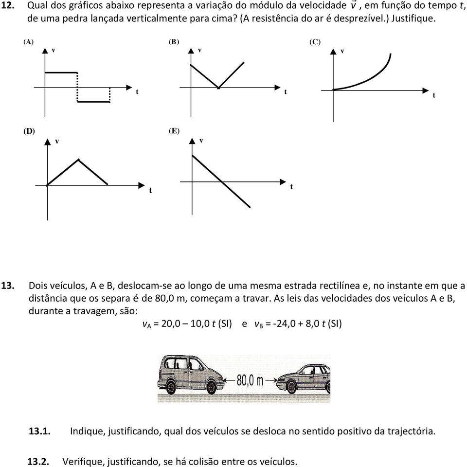 Dois eículos, A e B, deslocam se ao longo de uma mesma esrada recilínea e, no insane em que a disância que os separa é de 80,0 m, começam a raar.