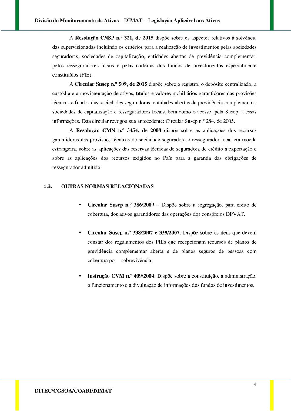 entidades abertas de previdência complementar, pelos resseguradores locais e pelas carteiras dos fundos de investimentos especialmente constituídos (FIE). A Circular Susep n.