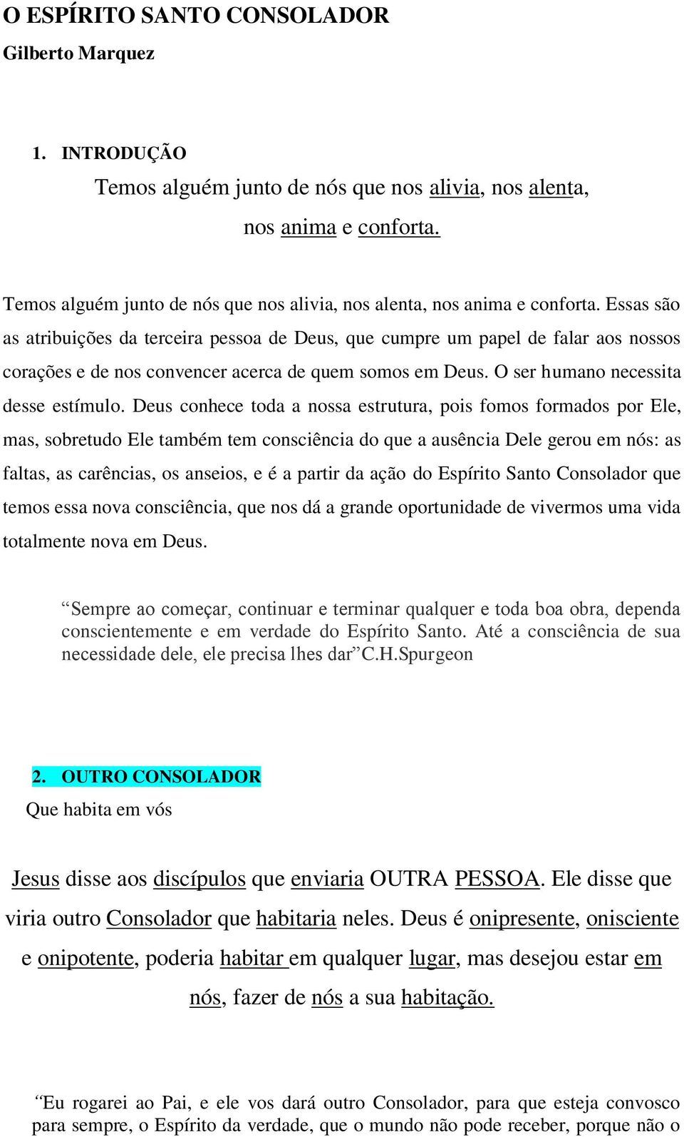 Essas são as atribuições da terceira pessoa de Deus, que cumpre um papel de falar aos nossos corações e de nos convencer acerca de quem somos em Deus. O ser humano necessita desse estímulo.