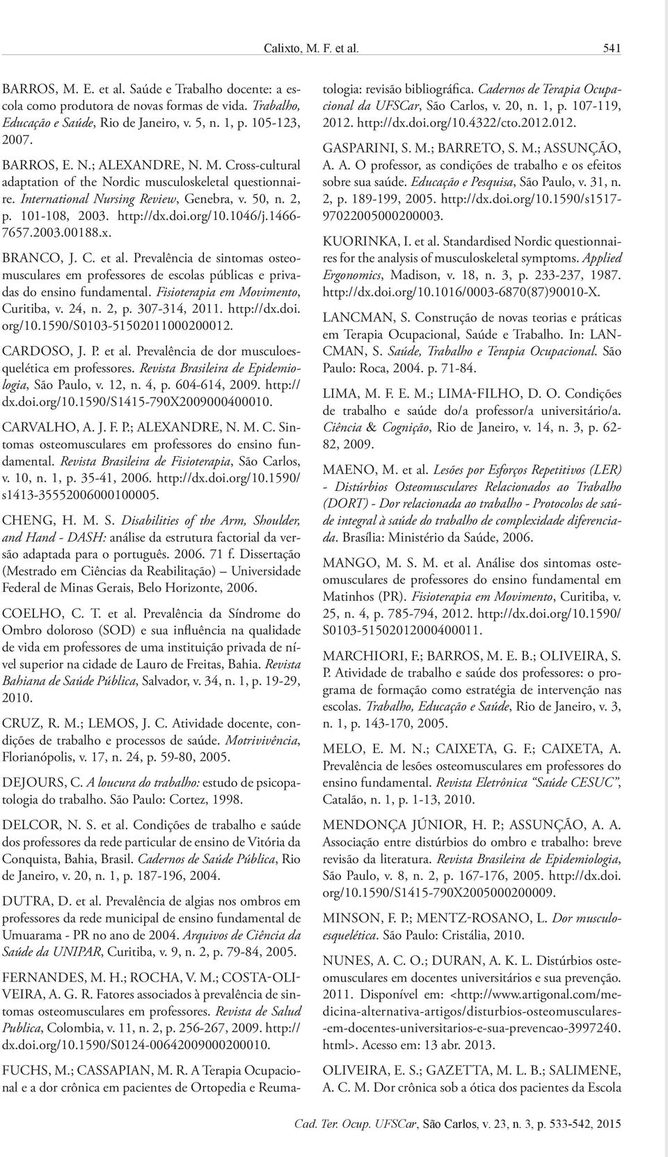 1046/j.1466-7657.2003.00188.x. BRANCO, J. C. et al. Prevalência de sintomas osteomusculares em professores de escolas públicas e privadas do ensino fundamental. Fisioterapia em Movimento, Curitiba, v.