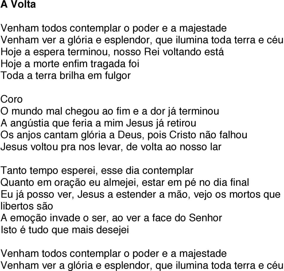 voltou pra nos levar, de volta ao nosso lar Tanto tempo esperei, esse dia contemplar Quanto em oração eu almejei, estar em pé no dia final Eu já posso ver, Jesus a estender a mão, vejo os