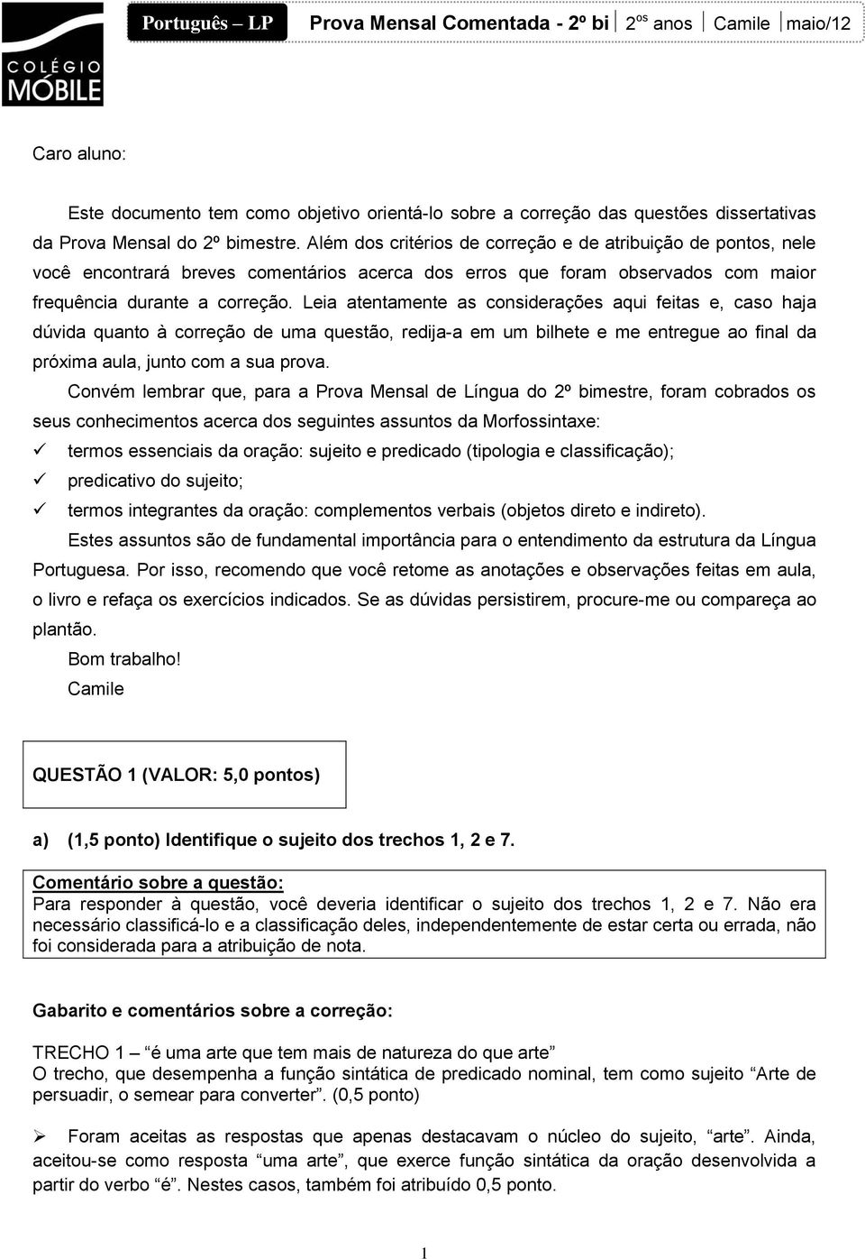 Leia atentamente as considerações aqui feitas e, caso haja dúvida quanto à correção de uma questão, redija-a em um bilhete e me entregue ao final da próxima aula, junto com a sua prova.