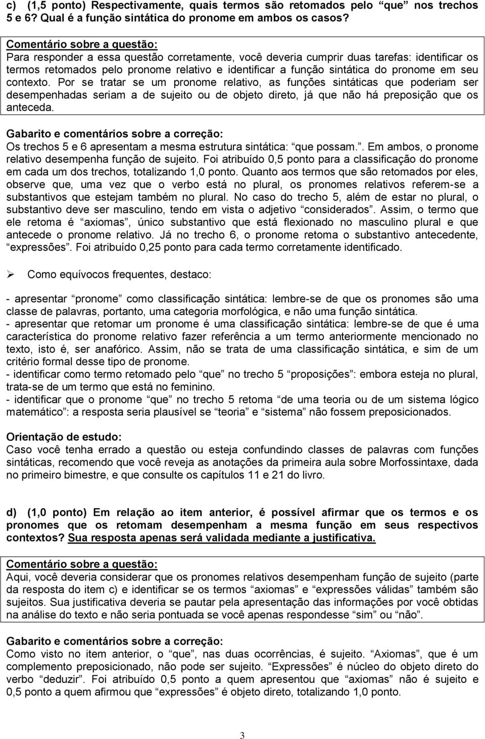 Por se tratar se um pronome relativo, as funções sintáticas que poderiam ser desempenhadas seriam a de sujeito ou de objeto direto, já que não há preposição que os anteceda.