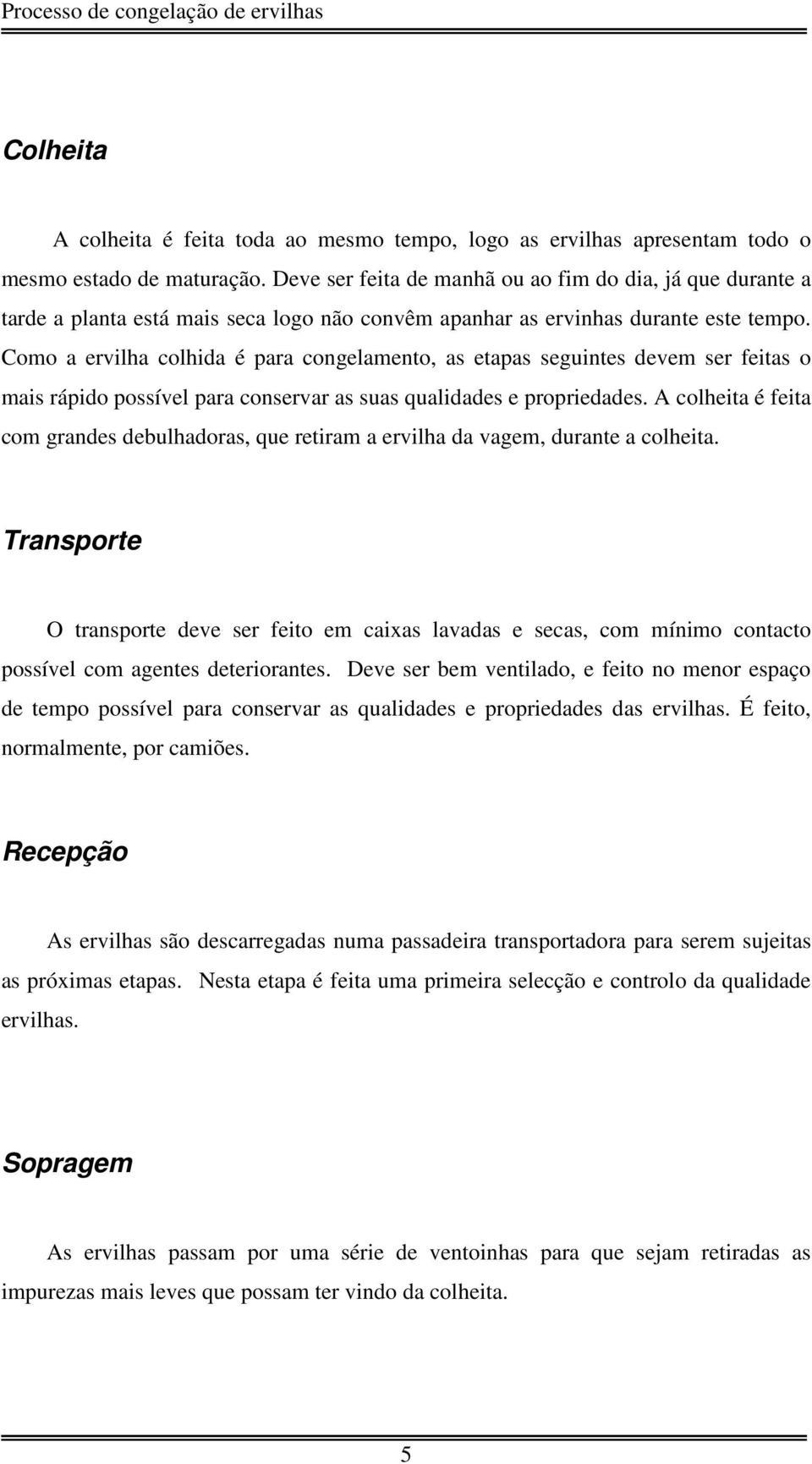 Como a ervilha colhida é para congelamento, as etapas seguintes devem ser feitas o mais rápido possível para conservar as suas qualidades e propriedades.