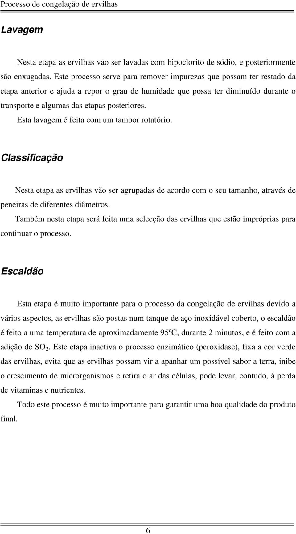 Esta lavagem é feita com um tambor rotatório. Classificação Nesta etapa as ervilhas vão ser agrupadas de acordo com o seu tamanho, através de peneiras de diferentes diâmetros.