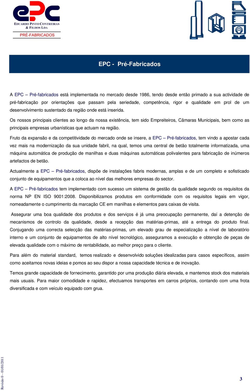 Os nossos principais clientes ao longo da nossa existência, tem sido Empreiteiros, Câmaras Municipais, bem como as principais empresas urbanísticas que actuam na região.