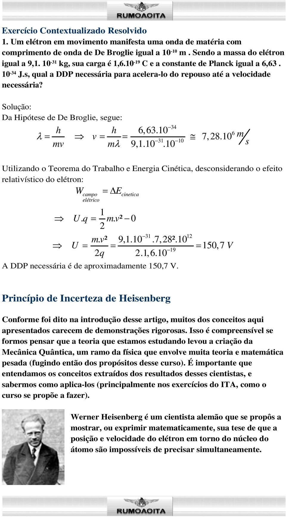 Solução: Da Hipótese de De Broglie, segue: 34 6, 63.10 6 v 7, 8.10 m 31 10 mv m 9,1.10.10 s Utilizando o Teorema do Trabalo e Energia Cinética, desconsiderando o efeito relativístico do elétron: W campo elétrico E cinetica 1 U.