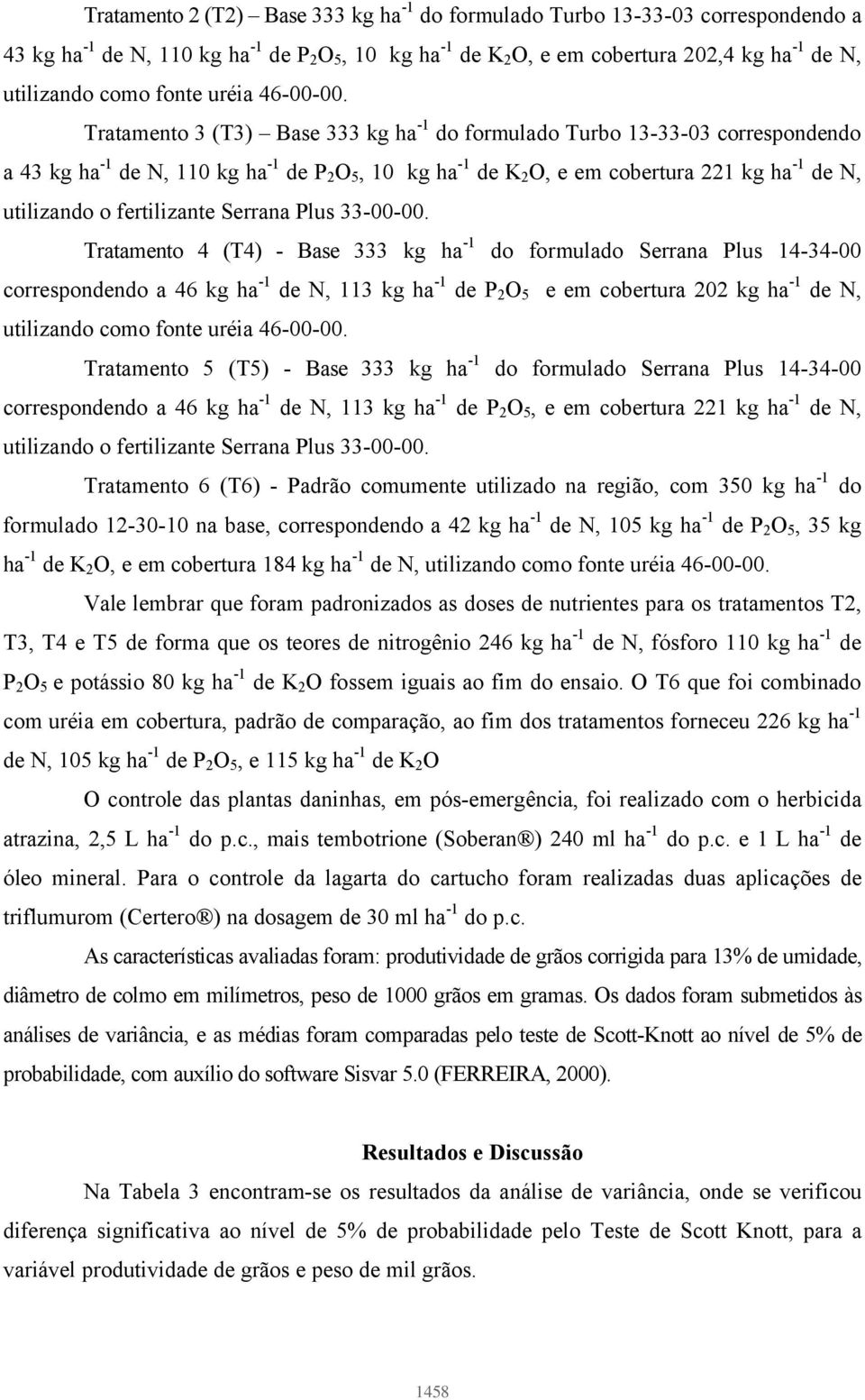 Tratamento 3 (T3) Base 333 kg ha -1 do formulado Turbo 13-33-03 correspondendo a 43 kg ha -1 de N, 110 kg ha -1 de P 2 O 5, 10 kg ha -1 de K 2 O, e em cobertura 221 kg ha -1 de N, utilizando o