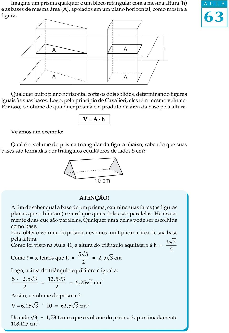 Por isso, o volume de qualquer prisma é o produto da área da base pela altura.