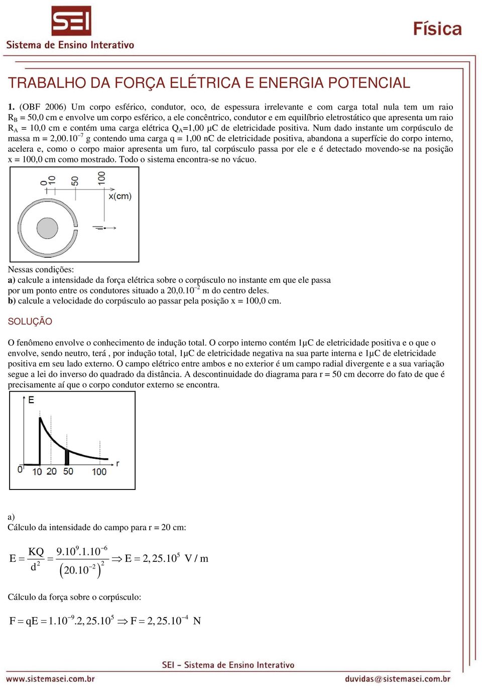 eletrostático que apresenta um raio R = 10,0 cm e contém uma carga elétrica Q =1,00 µc de eletricidade positiva. Num dado instante um corpúsculo de massa m =,00.