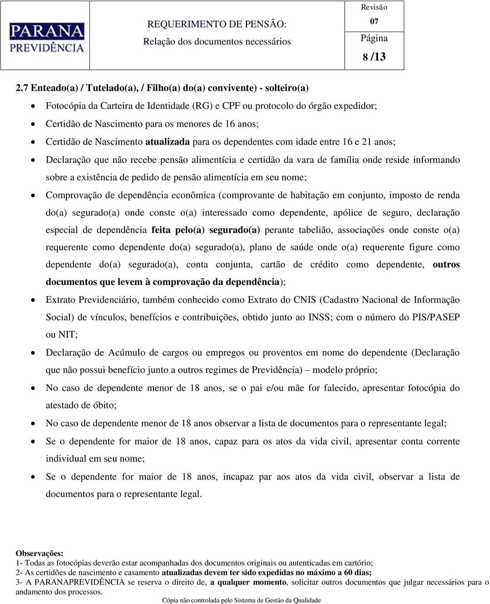 anos; Certidão de Nascimento atualizada para os dependentes com idade entre 16 e 21 anos; Declaração que não recebe pensão alimentícia e certidão da vara de família onde reside informando sobre a