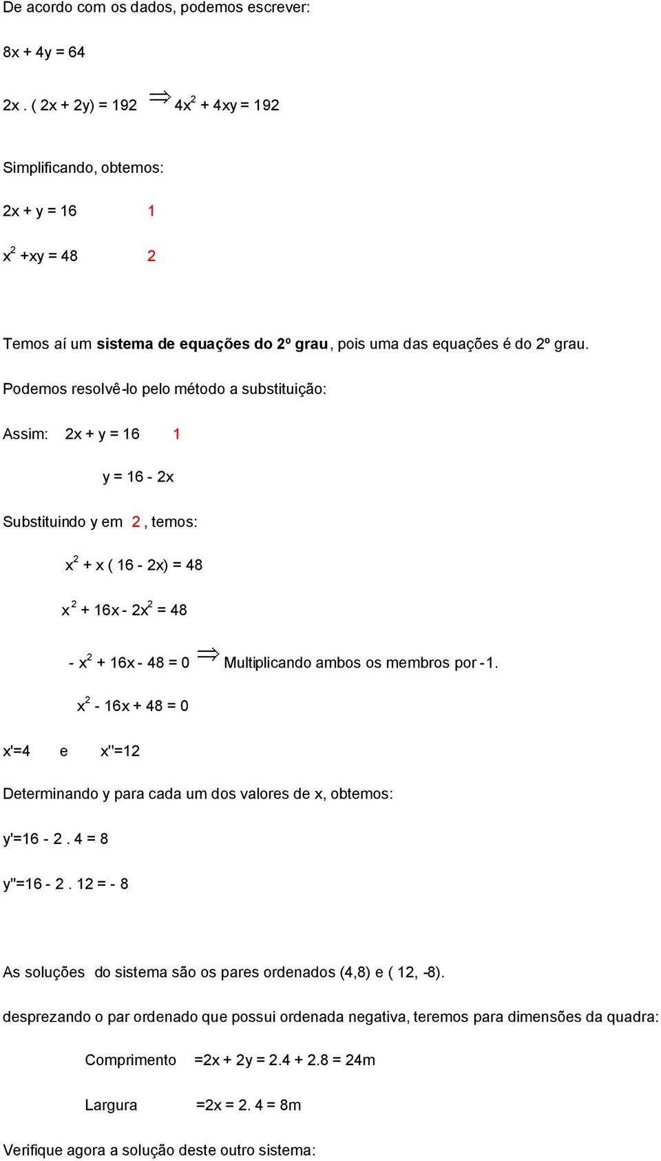 Podemos resolvê-lo pelo método a substituição: Assim: 2x + y = 16 1 y = 16-2x Substituindo y em 2, temos: x 2 + x ( 16-2x) = 48 x 2 + 16x - 2x 2 = 48 - x 2 + 16x - 48 = 0 Multiplicando ambos os