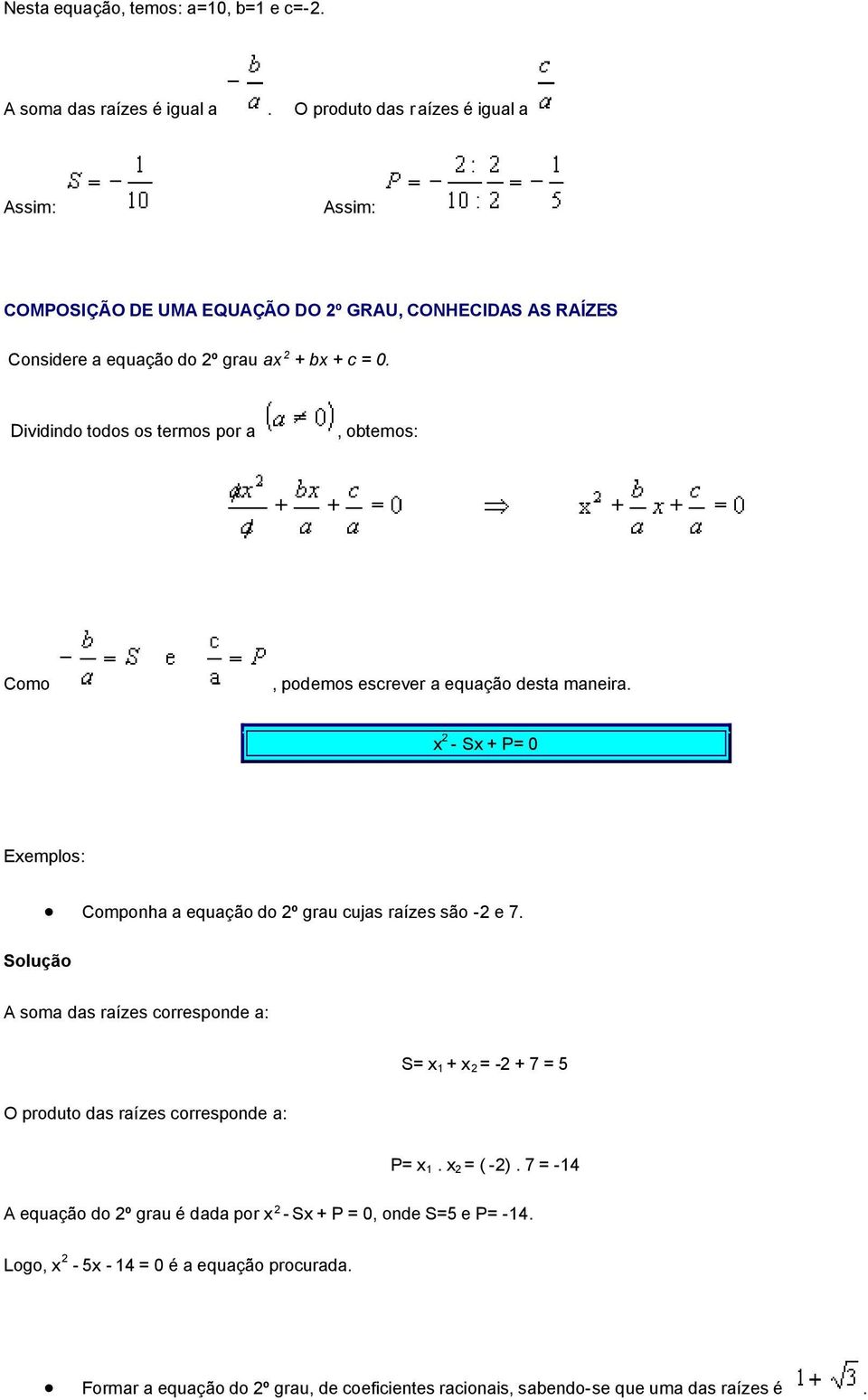 Dividindo todos os termos por a, obtemos: Como, podemos escrever a equação desta maneira. x 2 - Sx + P= 0 Exemplos: Componha a equação do 2º grau cujas raízes são -2 e 7.