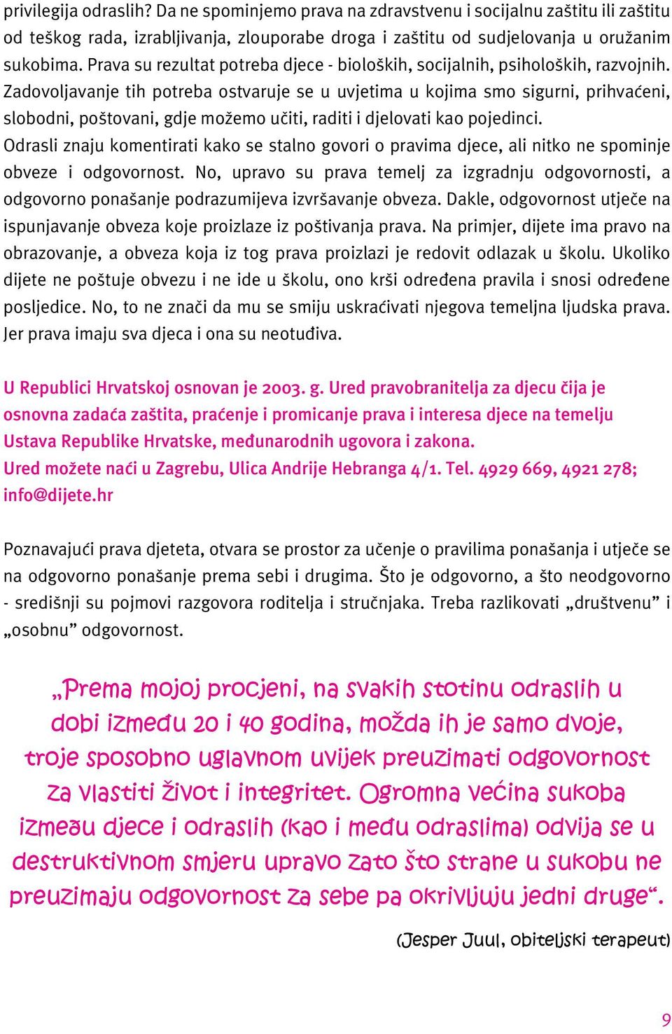 Zadovoljavanje tih potreba ostvaruje se u uvjetima u kojima smo sigurni, prihvaćeni, slobodni, poštovani, gdje možemo učiti, raditi i djelovati kao pojedinci.