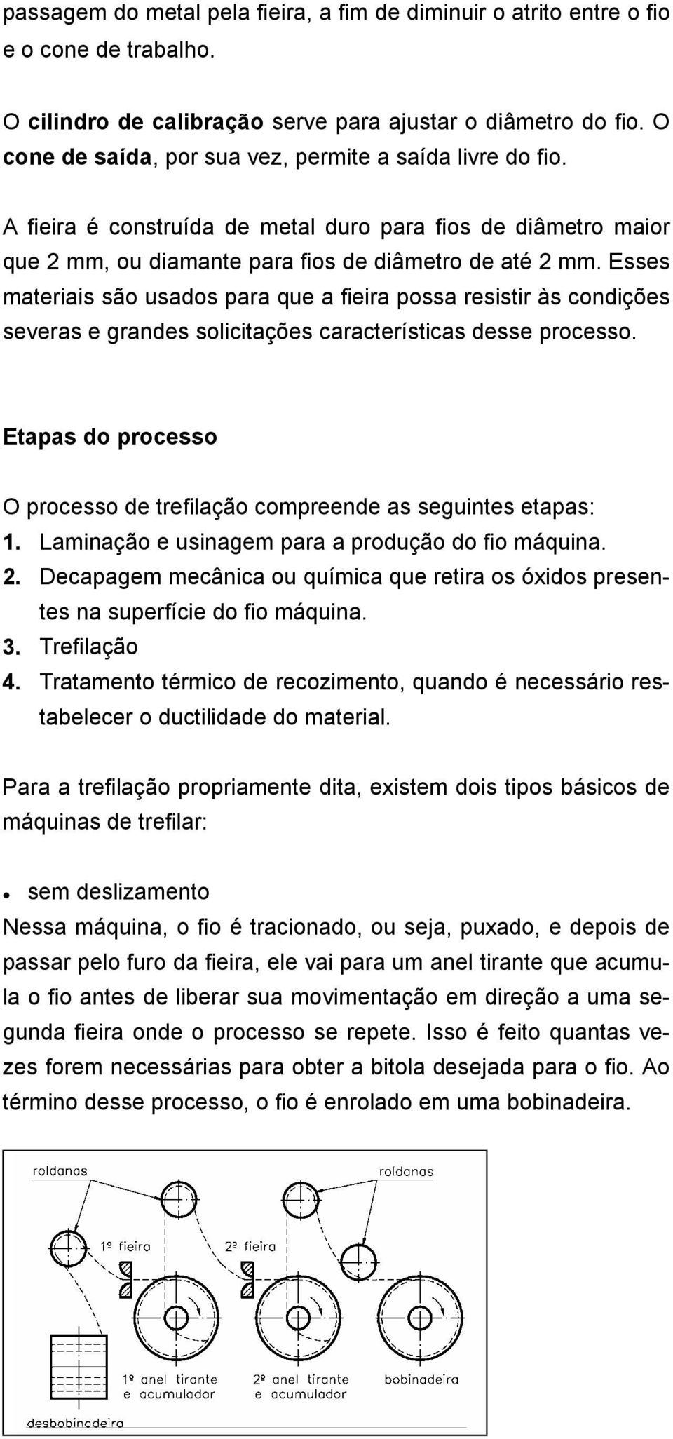 Esses materiais são usados para que a fieira possa resistir às condições severas e grandes solicitações características desse processo.