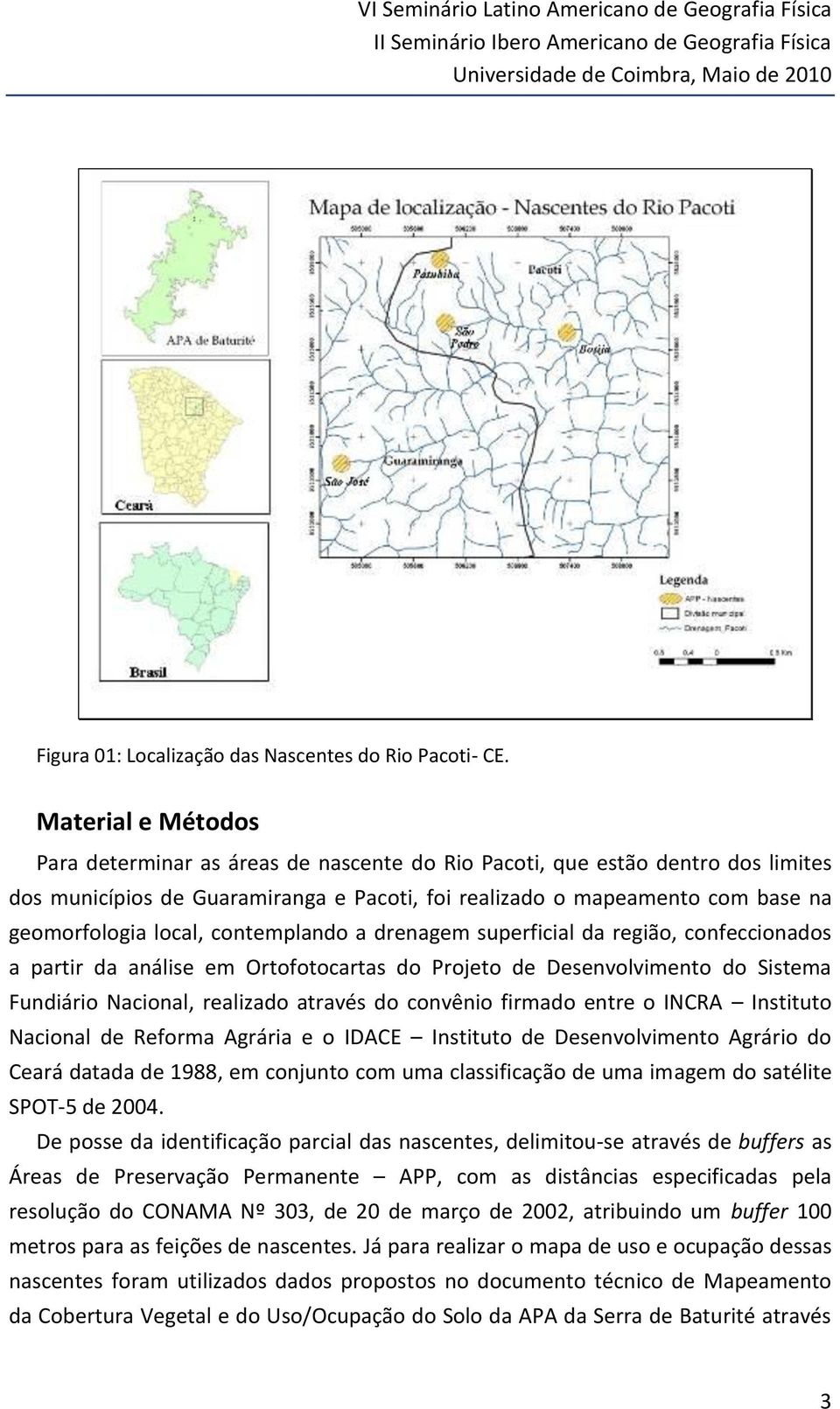 local, contemplando a drenagem superficial da região, confeccionados a partir da análise em Ortofotocartas do Projeto de Desenvolvimento do Sistema Fundiário Nacional, realizado através do convênio